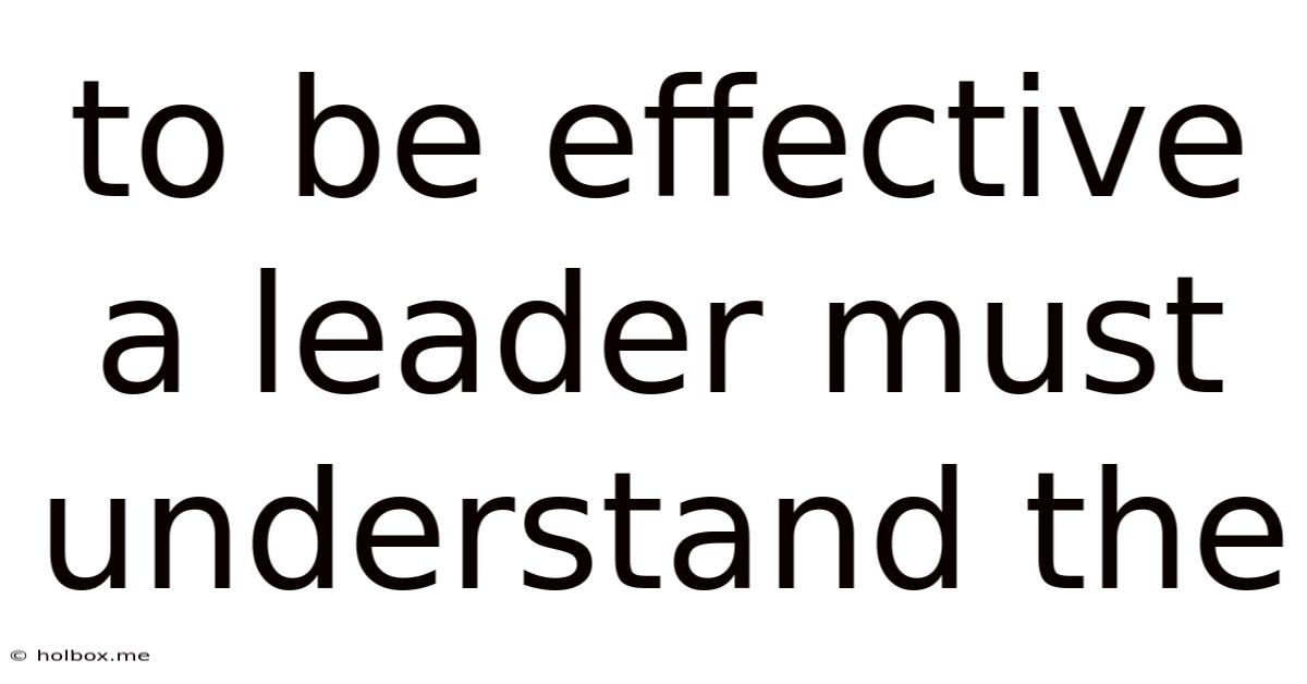 To Be Effective A Leader Must Understand The
