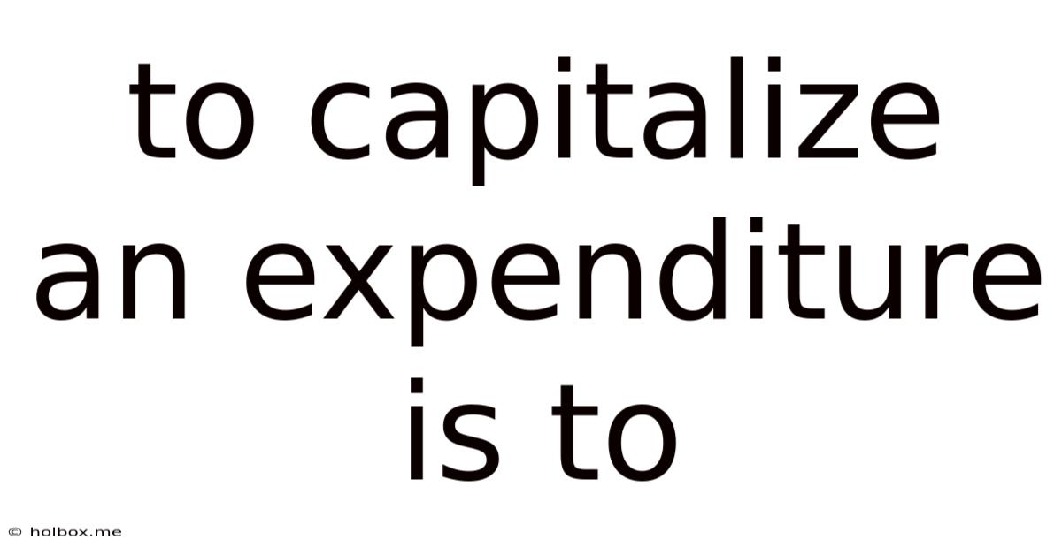 To Capitalize An Expenditure Is To