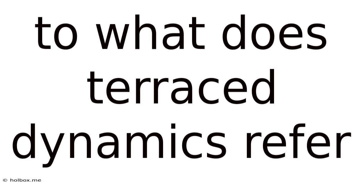 To What Does Terraced Dynamics Refer
