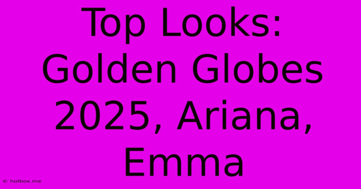 Top Looks: Golden Globes 2025, Ariana, Emma