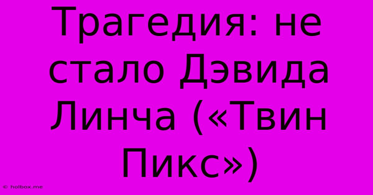 Трагедия: Не Стало Дэвида Линча («Твин Пикс»)