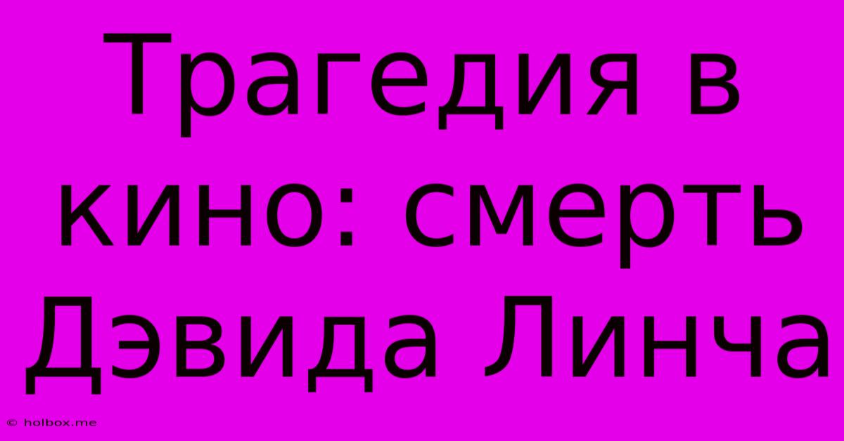 Трагедия В Кино: Смерть Дэвида Линча