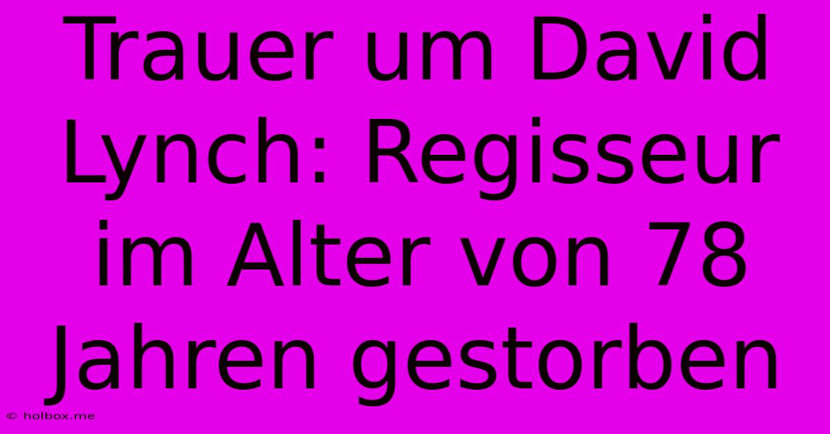 Trauer Um David Lynch: Regisseur Im Alter Von 78 Jahren Gestorben