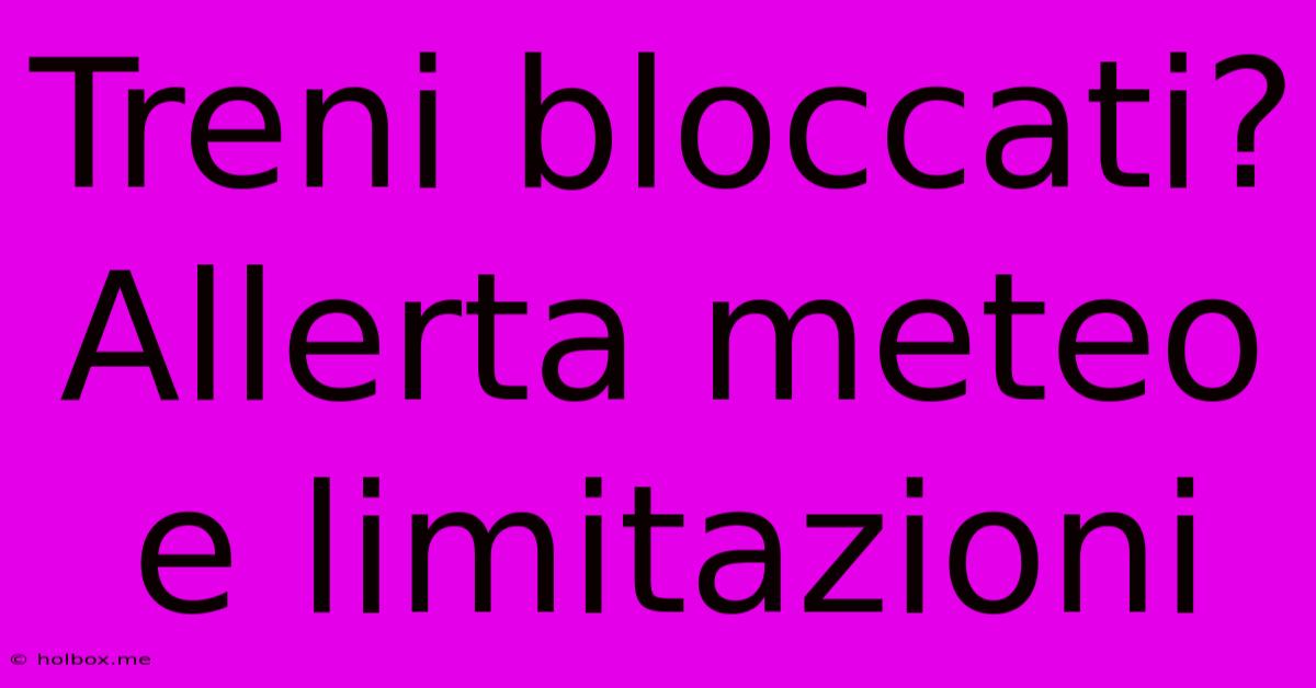 Treni Bloccati? Allerta Meteo E Limitazioni