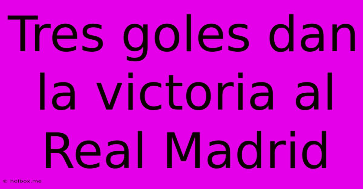 Tres Goles Dan La Victoria Al Real Madrid