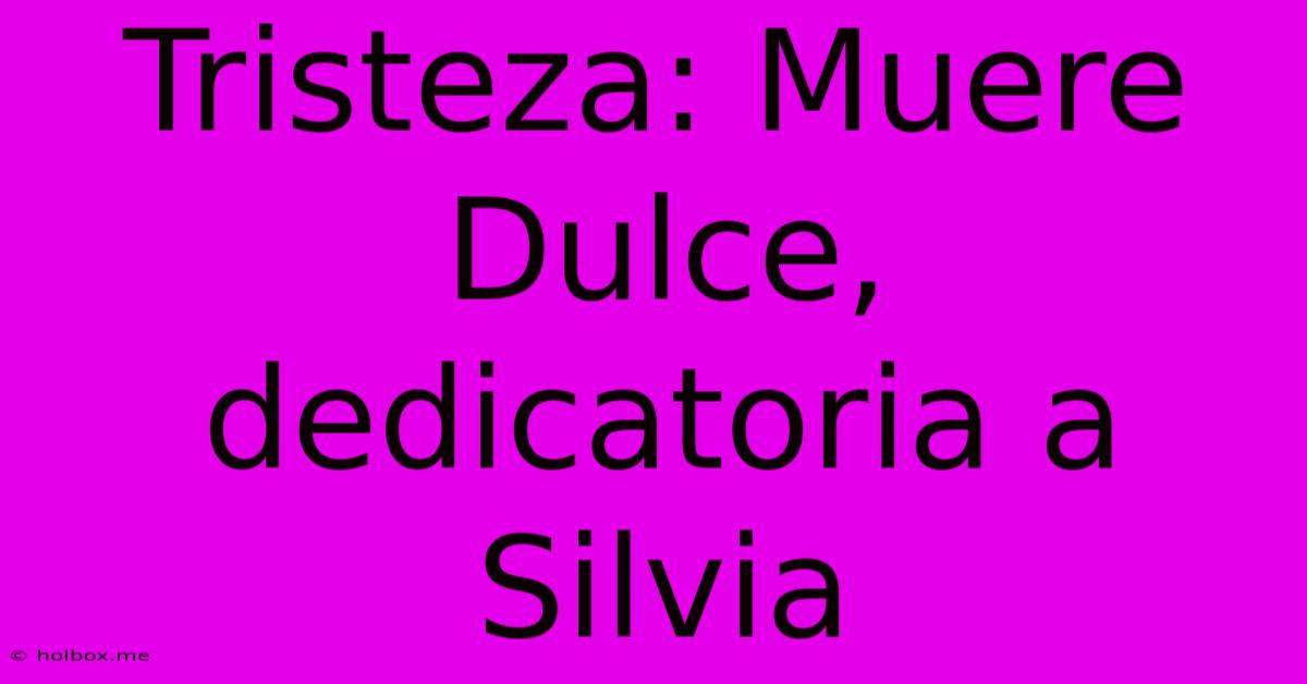 Tristeza: Muere Dulce, Dedicatoria A Silvia