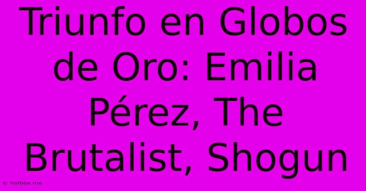 Triunfo En Globos De Oro: Emilia Pérez, The Brutalist, Shogun