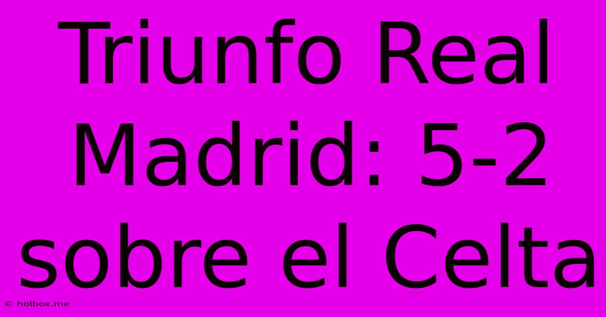 Triunfo Real Madrid: 5-2 Sobre El Celta