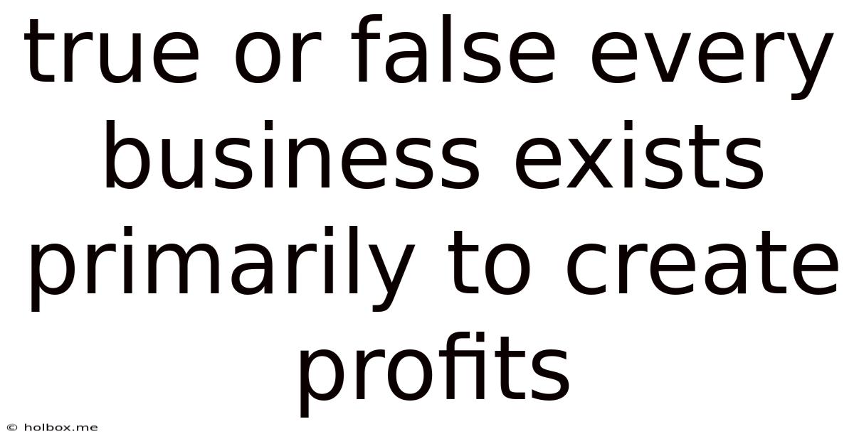 True Or False Every Business Exists Primarily To Create Profits