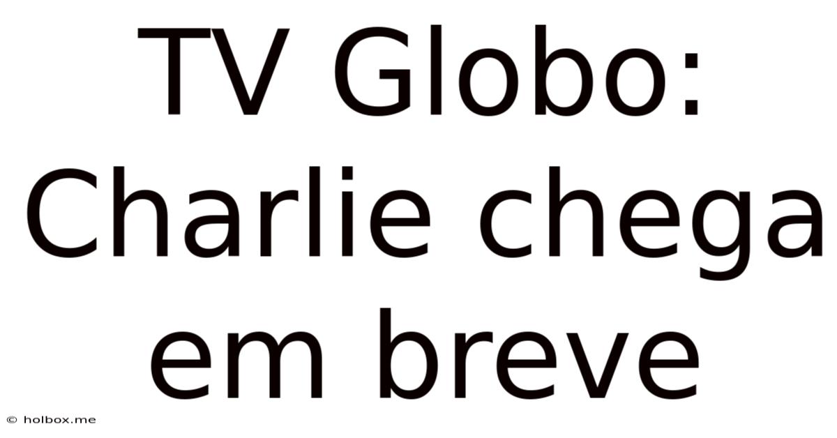 TV Globo: Charlie Chega Em Breve