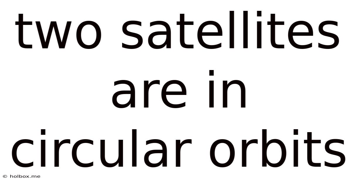 Two Satellites Are In Circular Orbits