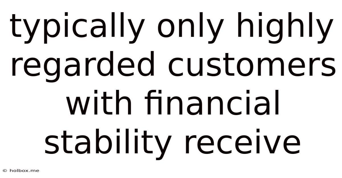 Typically Only Highly Regarded Customers With Financial Stability Receive