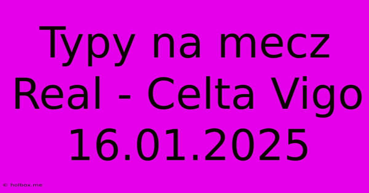 Typy Na Mecz Real - Celta Vigo 16.01.2025