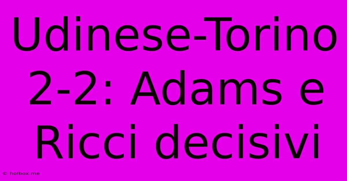 Udinese-Torino 2-2: Adams E Ricci Decisivi