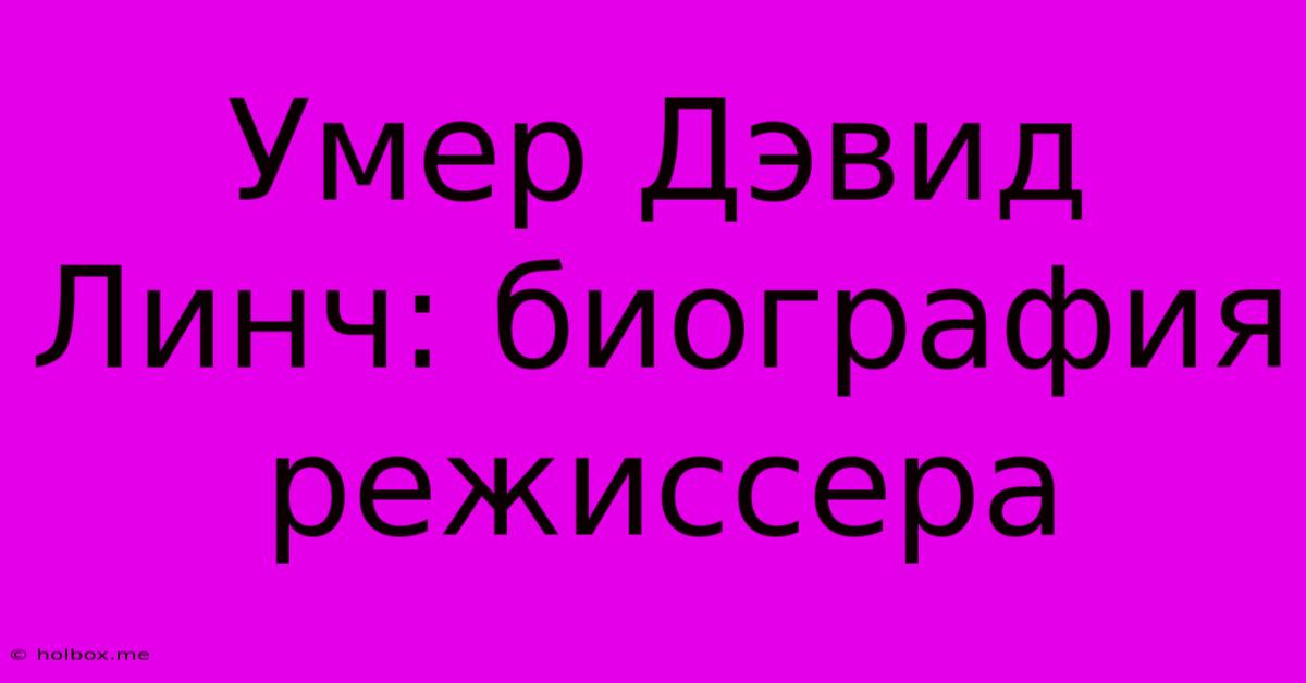 Умер Дэвид Линч: Биография Режиссера