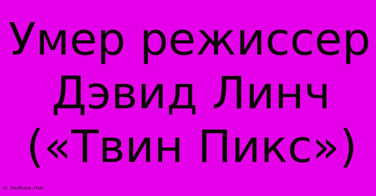 Умер Режиссер Дэвид Линч («Твин Пикс»)