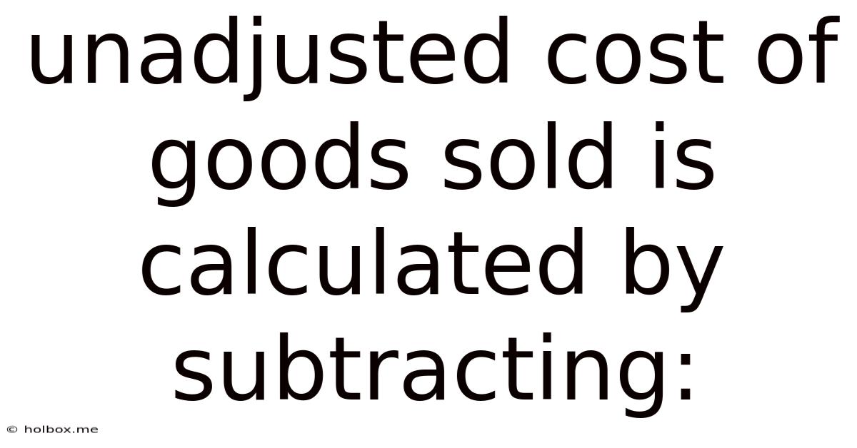 Unadjusted Cost Of Goods Sold Is Calculated By Subtracting: