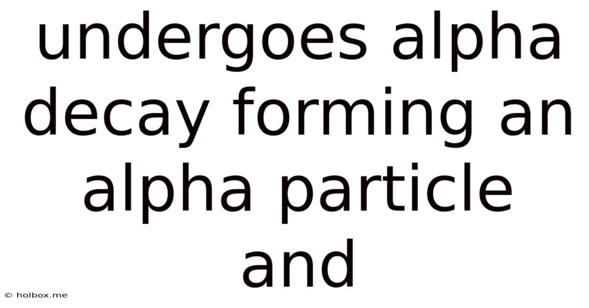 Undergoes Alpha Decay Forming An Alpha Particle And