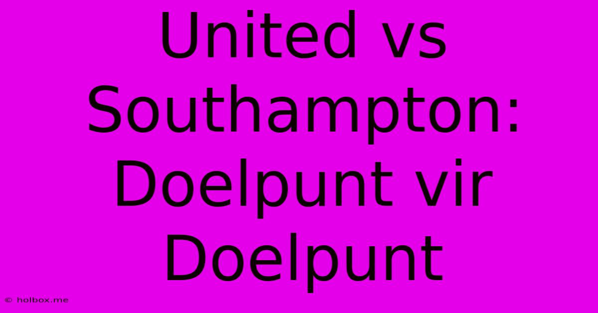 United Vs Southampton: Doelpunt Vir Doelpunt