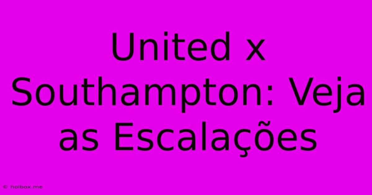 United X Southampton: Veja As Escalações