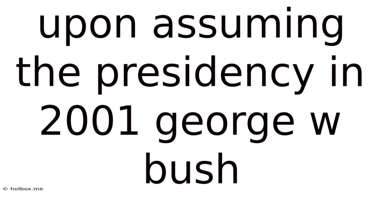 Upon Assuming The Presidency In 2001 George W Bush