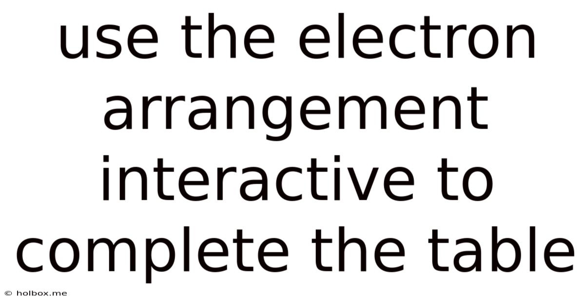 Use The Electron Arrangement Interactive To Complete The Table
