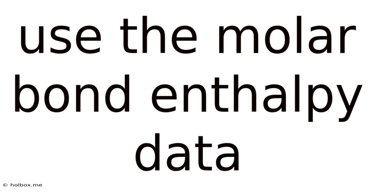 Use The Molar Bond Enthalpy Data