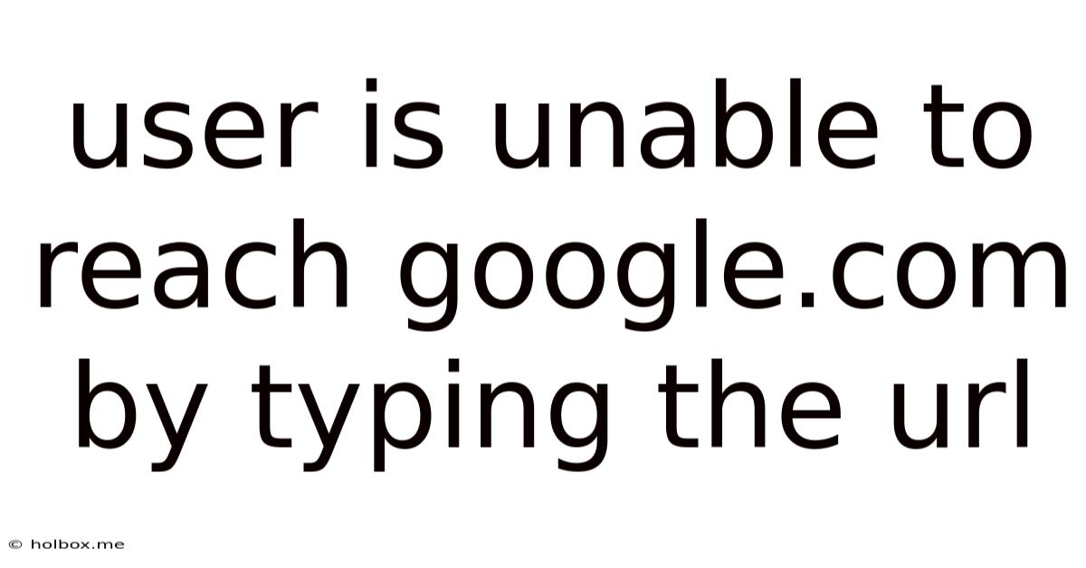 User Is Unable To Reach Google.com By Typing The Url