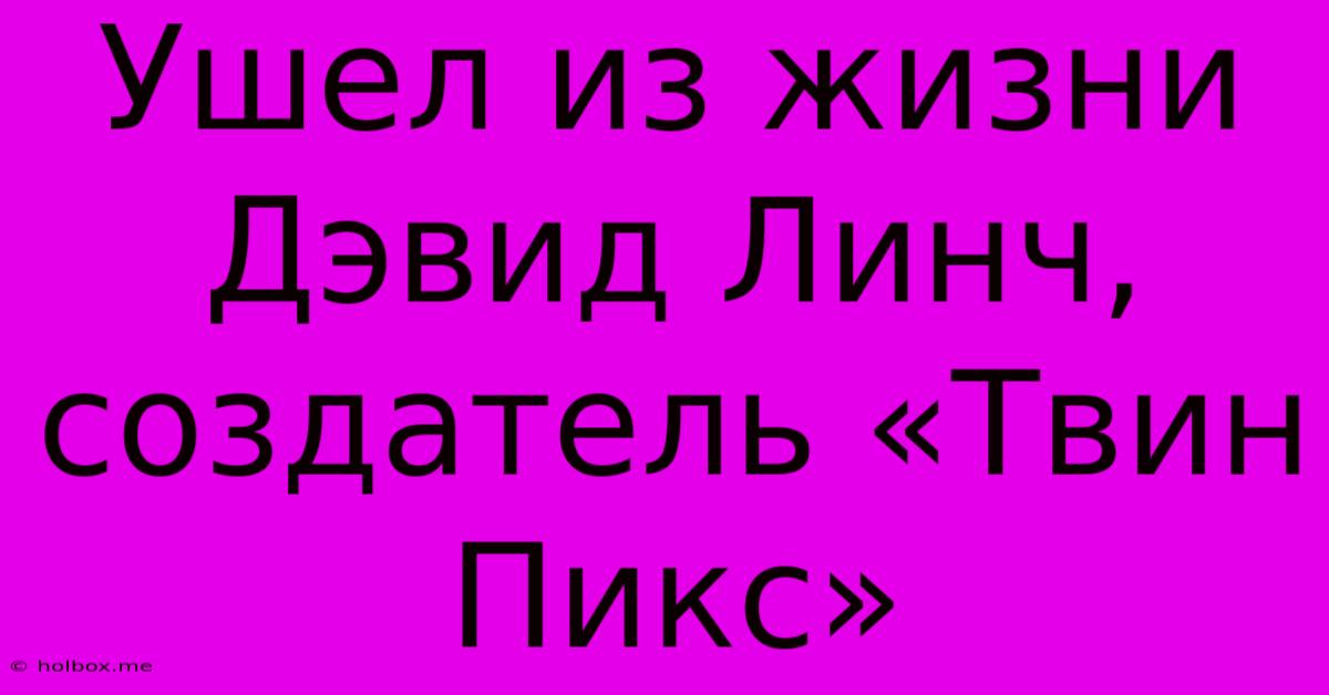 Ушел Из Жизни Дэвид Линч, Создатель «Твин Пикс»