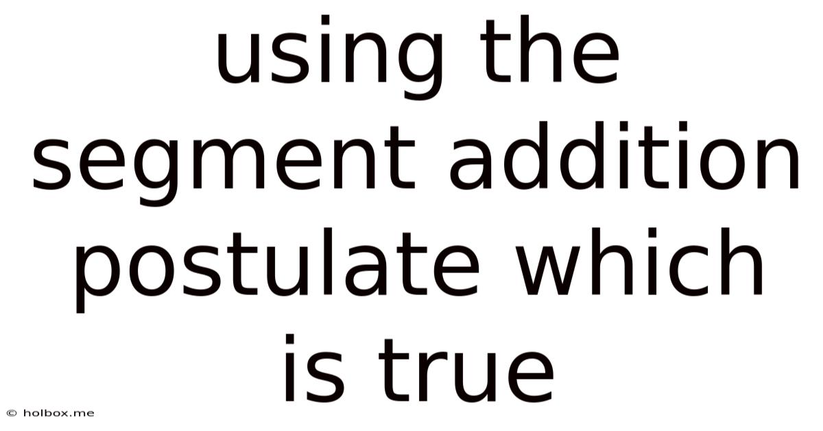 Using The Segment Addition Postulate Which Is True
