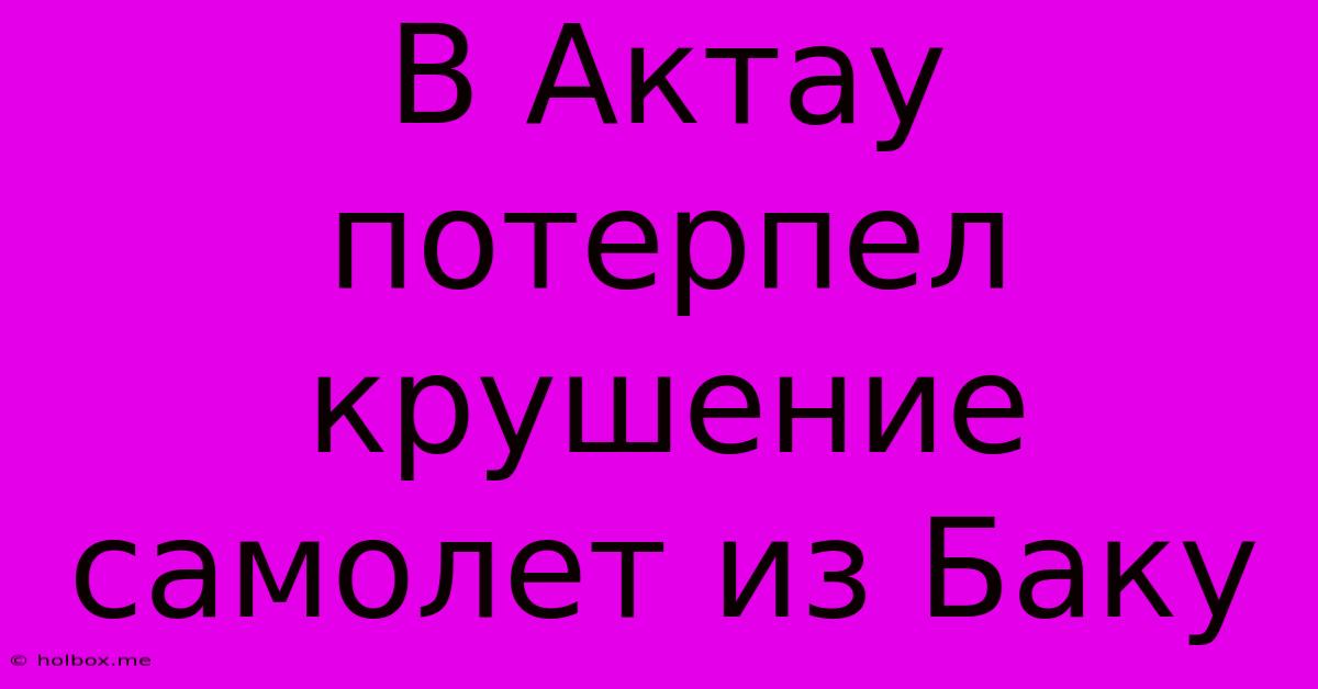 В Актау Потерпел Крушение Самолет Из Баку