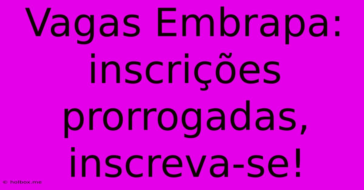 Vagas Embrapa: Inscrições Prorrogadas, Inscreva-se!