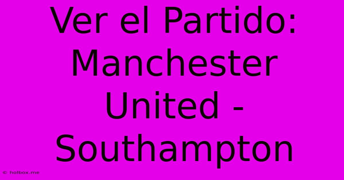 Ver El Partido: Manchester United - Southampton