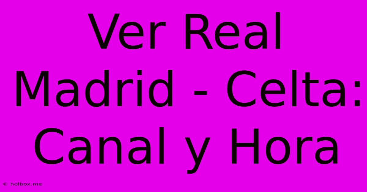 Ver Real Madrid - Celta: Canal Y Hora