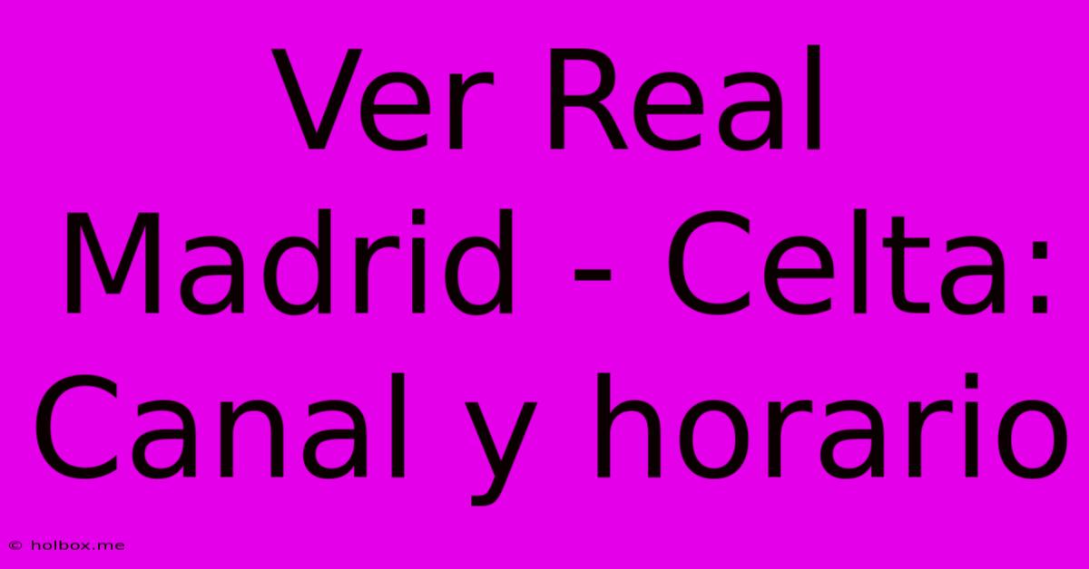 Ver Real Madrid - Celta: Canal Y Horario