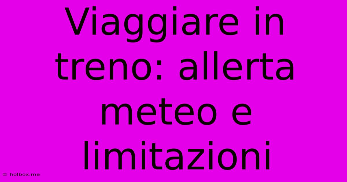 Viaggiare In Treno: Allerta Meteo E Limitazioni