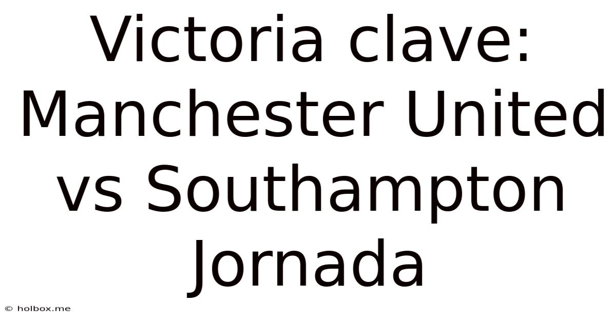 Victoria Clave: Manchester United Vs Southampton Jornada