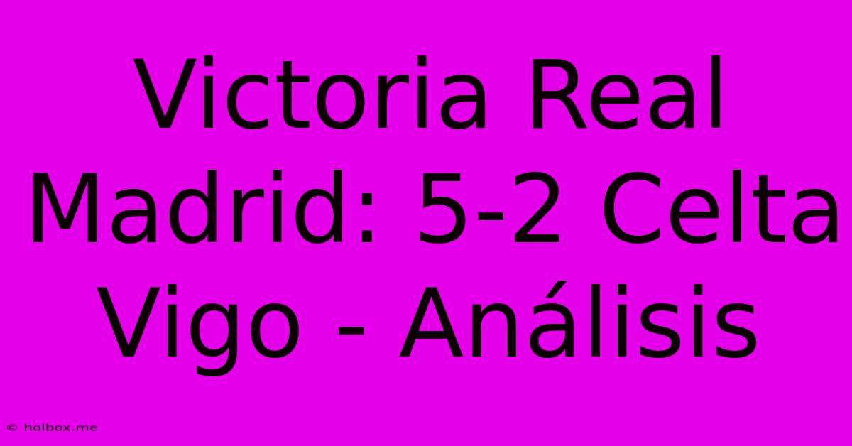 Victoria Real Madrid: 5-2 Celta Vigo - Análisis