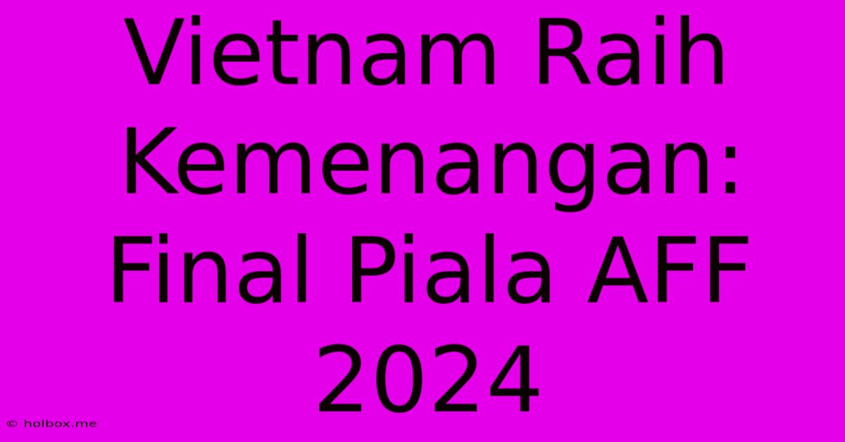 Vietnam Raih Kemenangan: Final Piala AFF 2024