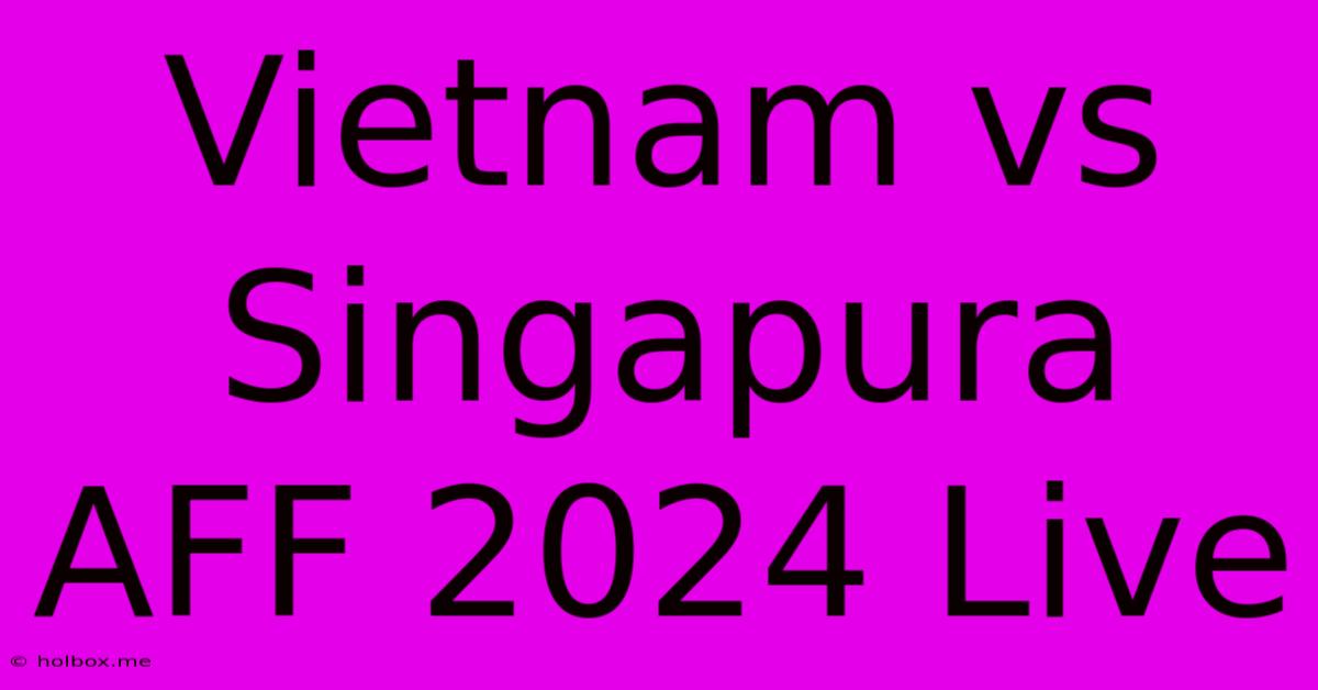 Vietnam Vs Singapura AFF 2024 Live