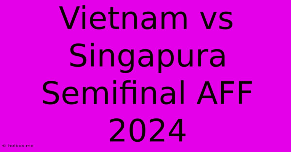 Vietnam Vs Singapura Semifinal AFF 2024