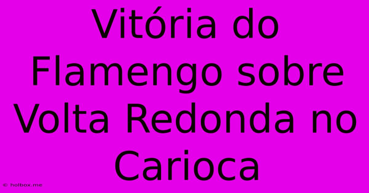 Vitória Do Flamengo Sobre Volta Redonda No Carioca