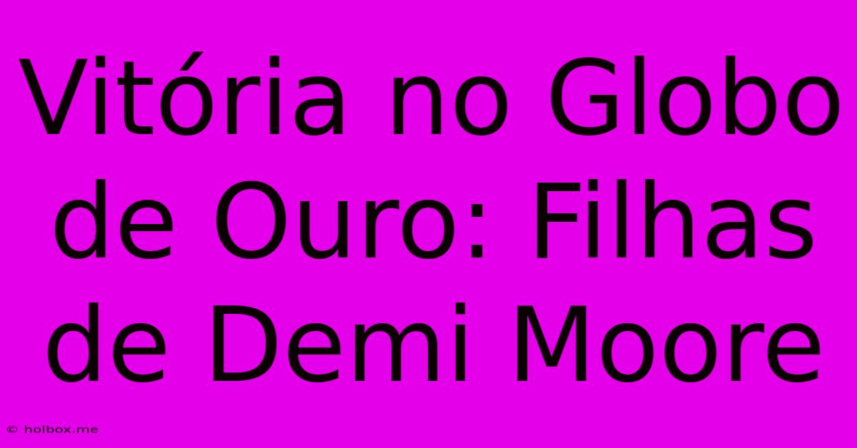 Vitória No Globo De Ouro: Filhas De Demi Moore