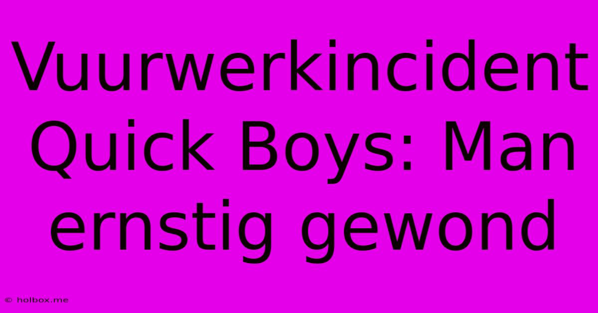 Vuurwerkincident Quick Boys: Man Ernstig Gewond