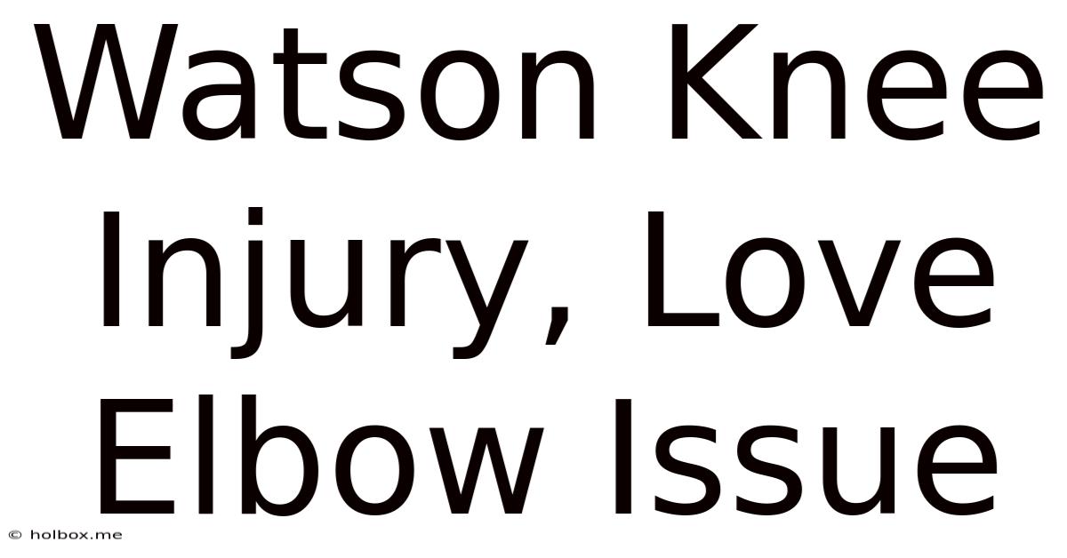 Watson Knee Injury, Love Elbow Issue