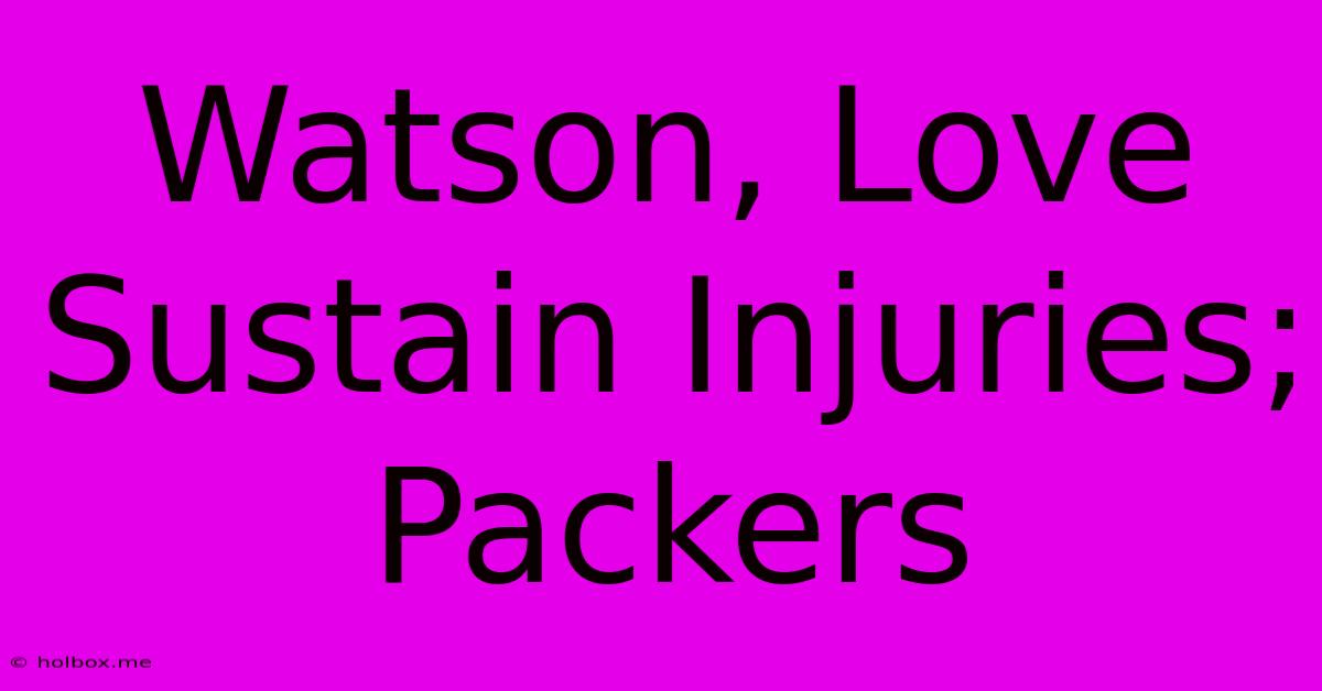 Watson, Love Sustain Injuries; Packers