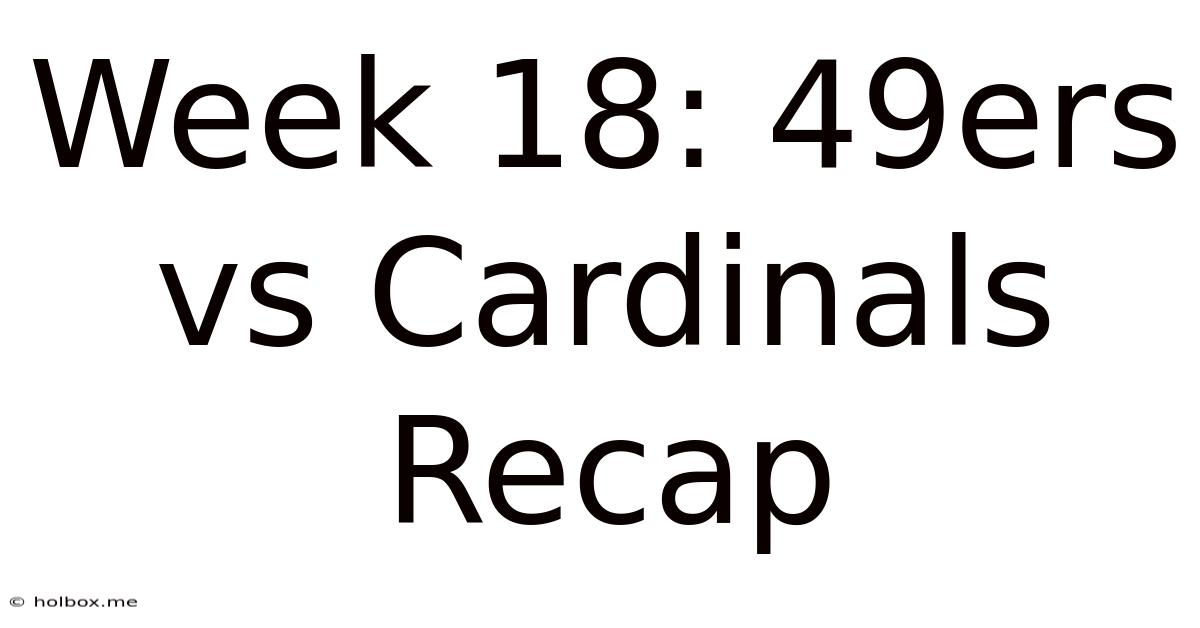 Week 18: 49ers Vs Cardinals Recap