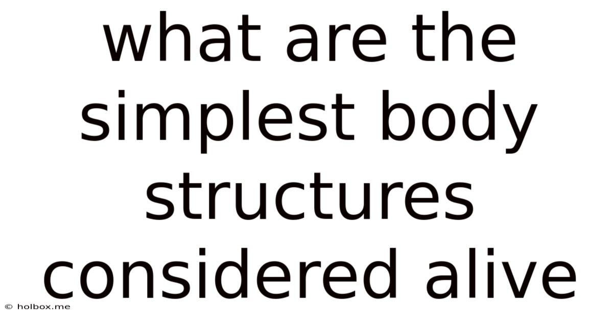 What Are The Simplest Body Structures Considered Alive