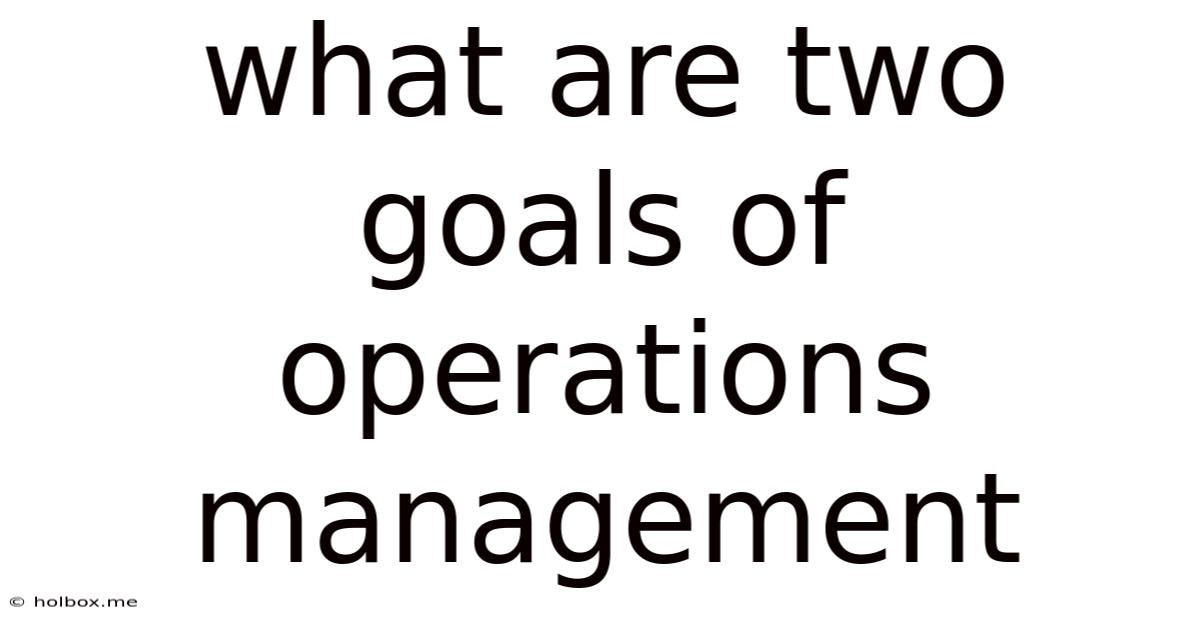 What Are Two Goals Of Operations Management