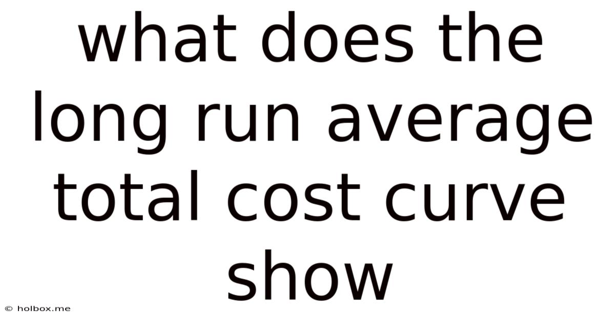 What Does The Long Run Average Total Cost Curve Show